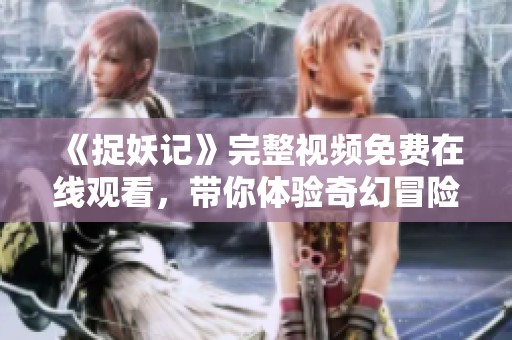 《捉妖记》完整视频免费在线观看，带你体验奇幻冒险旅程