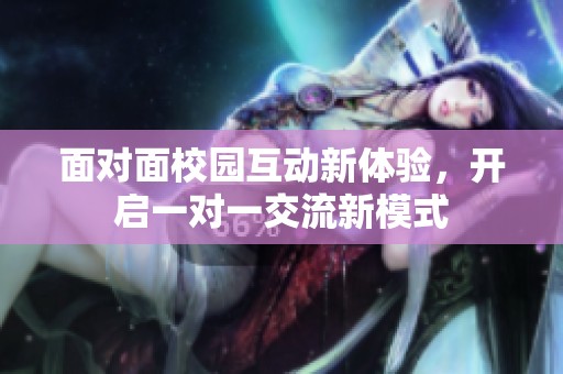 面对面校园互动新体验，开启一对一交流新模式