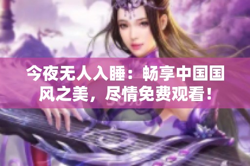 今夜无人入睡：畅享中国国风之美，尽情免费观看！