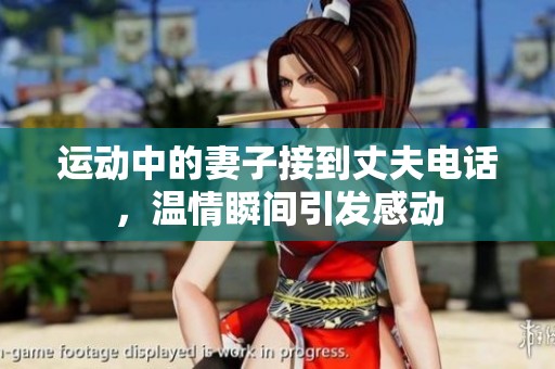 运动中的妻子接到丈夫电话，温情瞬间引发感动