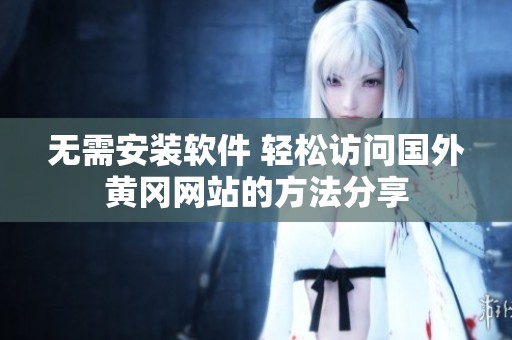 无需安装软件 轻松访问国外黄冈网站的方法分享