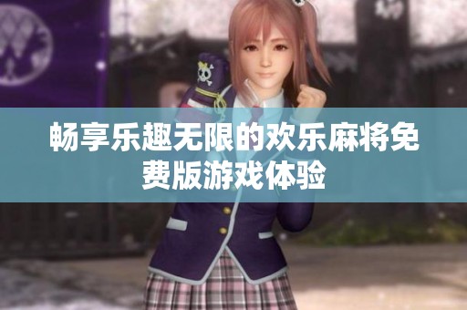 畅享乐趣无限的欢乐麻将免费版游戏体验