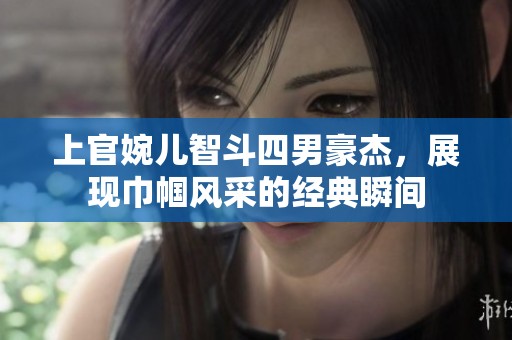 上官婉儿智斗四男豪杰，展现巾帼风采的经典瞬间