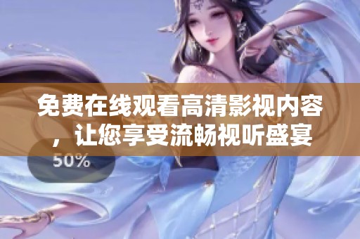免费在线观看高清影视内容，让您享受流畅视听盛宴