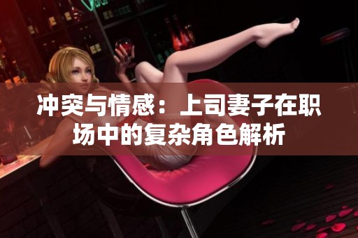 冲突与情感：上司妻子在职场中的复杂角色解析