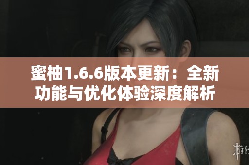 蜜柚1.6.6版本更新：全新功能与优化体验深度解析
