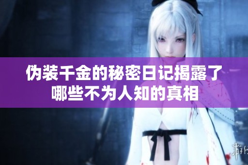 伪装千金的秘密日记揭露了哪些不为人知的真相