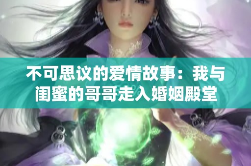 不可思议的爱情故事：我与闺蜜的哥哥走入婚姻殿堂