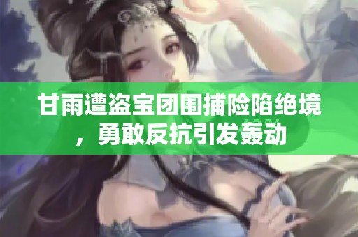 甘雨遭盗宝团围捕险陷绝境，勇敢反抗引发轰动