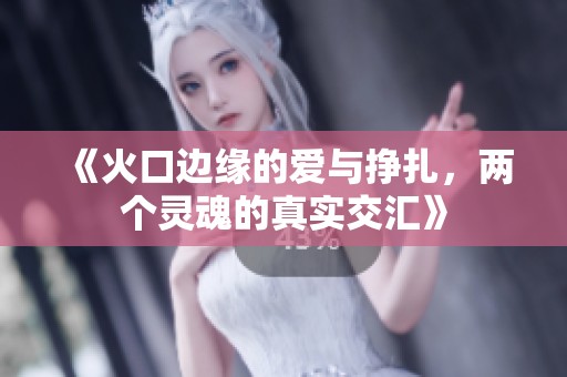 《火口边缘的爱与挣扎，两个灵魂的真实交汇》