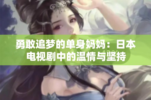 勇敢追梦的单身妈妈：日本电视剧中的温情与坚持