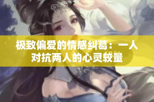 极致偏爱的情感纠葛：一人对抗两人的心灵较量