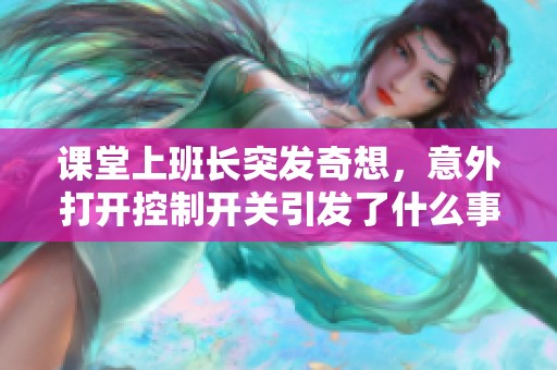 课堂上班长突发奇想，意外打开控制开关引发了什么事情