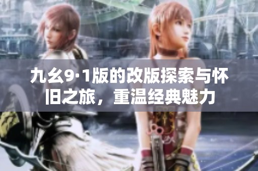 九幺9·1版的改版探索与怀旧之旅，重温经典魅力