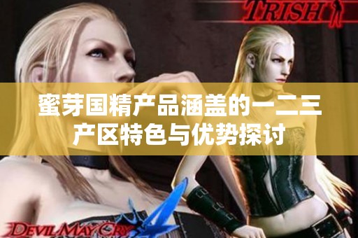 蜜芽国精产品涵盖的一二三产区特色与优势探讨