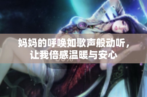 妈妈的呼唤如歌声般动听，让我倍感温暖与安心