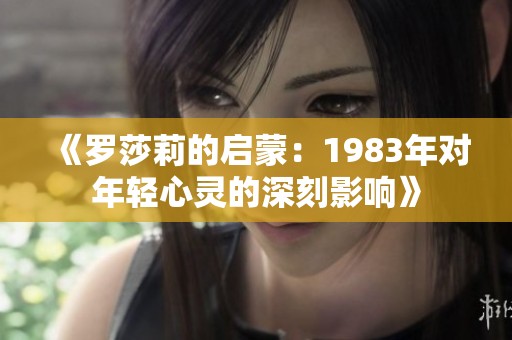 《罗莎莉的启蒙：1983年对年轻心灵的深刻影响》