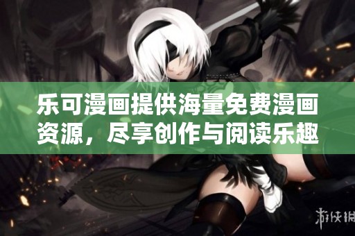 乐可漫画提供海量免费漫画资源，尽享创作与阅读乐趣
