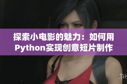 探索小电影的魅力：如何用Python实现创意短片制作