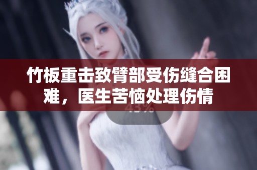 竹板重击致臂部受伤缝合困难，医生苦恼处理伤情