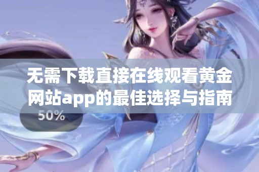 无需下载直接在线观看黄金网站app的最佳选择与指南