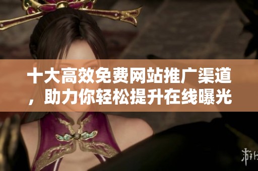 十大高效免费网站推广渠道，助力你轻松提升在线曝光率