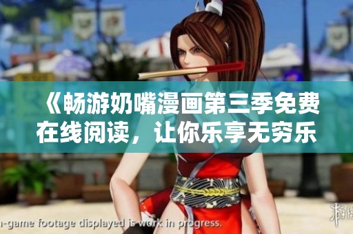 《畅游奶嘴漫画第三季免费在线阅读，让你乐享无穷乐趣》