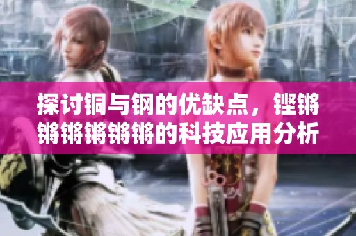 探讨铜与钢的优缺点，铿锵锵锵锵锵锵的科技应用分析