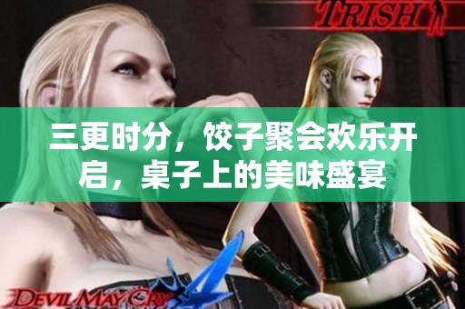 三更时分，饺子聚会欢乐开启，桌子上的美味盛宴