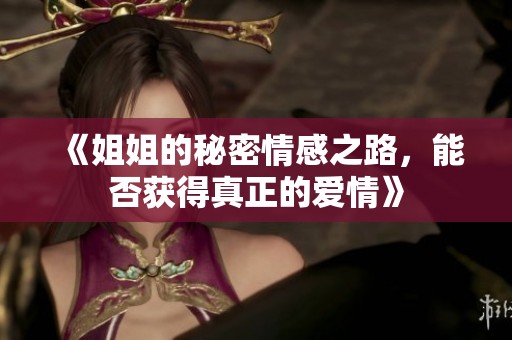 《姐姐的秘密情感之路，能否获得真正的爱情》
