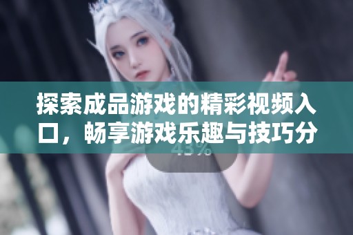 探索成品游戏的精彩视频入口，畅享游戏乐趣与技巧分享