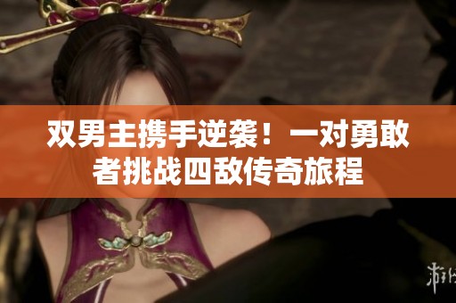 双男主携手逆袭！一对勇敢者挑战四敌传奇旅程