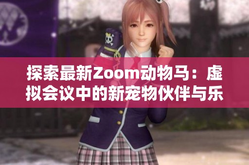探索最新Zoom动物马：虚拟会议中的新宠物伙伴与乐趣