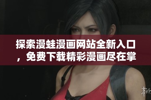 探索漫蛙漫画网站全新入口，免费下载精彩漫画尽在掌握