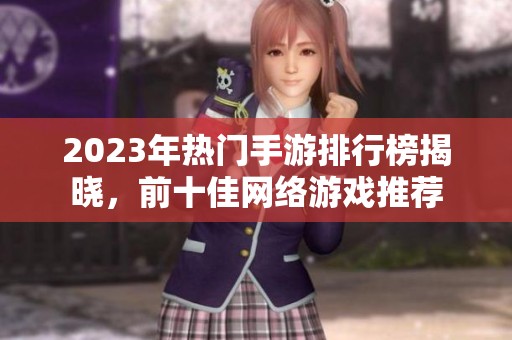 2023年热门手游排行榜揭晓，前十佳网络游戏推荐