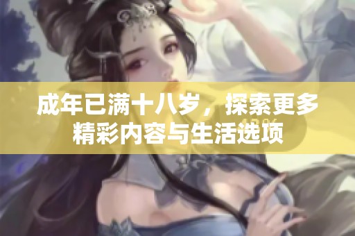 成年已满十八岁，探索更多精彩内容与生活选项