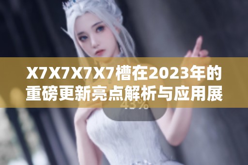 X7X7X7X7槽在2023年的重磅更新亮点解析与应用展望