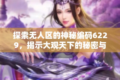 探索无人区的神秘编码6229，揭示大观天下的秘密与奇观
