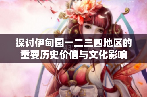 探讨伊甸园一二三四地区的重要历史价值与文化影响