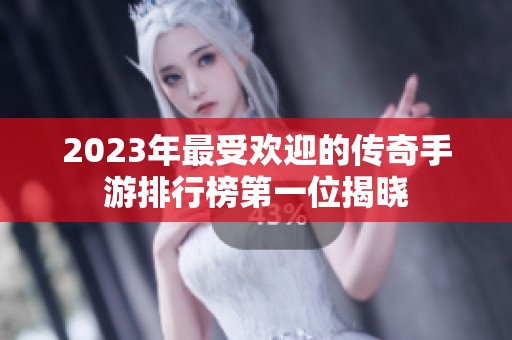 2023年最受欢迎的传奇手游排行榜第一位揭晓