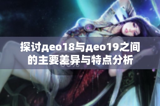 探讨део18与део19之间的主要差异与特点分析