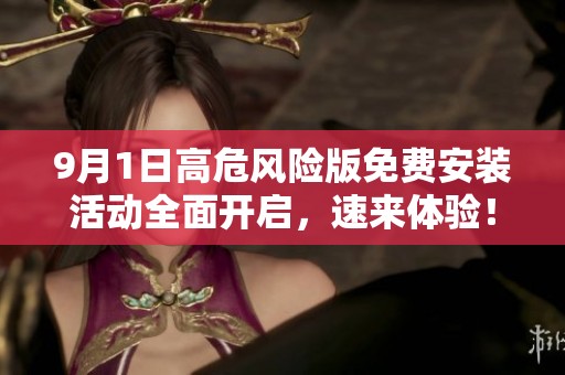 9月1日高危风险版免费安装活动全面开启，速来体验！
