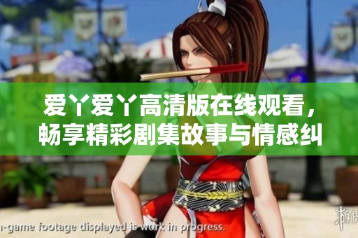 爱丫爱丫高清版在线观看，畅享精彩剧集故事与情感纠葛