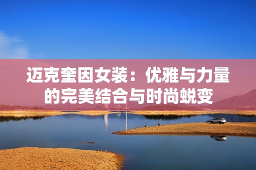 迈克奎因女装：优雅与力量的完美结合与时尚蜕变