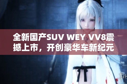 全新国产SUV WEY VV8震撼上市，开创豪华车新纪元