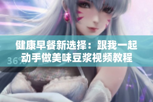 健康早餐新选择：跟我一起动手做美味豆浆视频教程