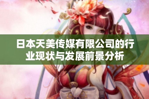 日本天美传媒有限公司的行业现状与发展前景分析