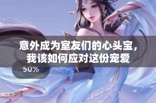 意外成为室友们的心头宝，我该如何应对这份宠爱