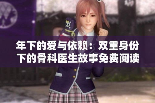 年下的爱与依赖：双重身份下的骨科医生故事免费阅读