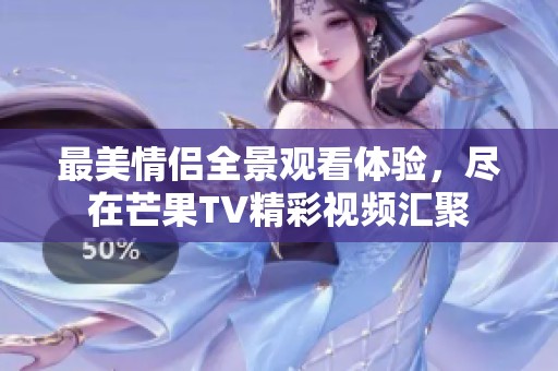 最美情侣全景观看体验，尽在芒果TV精彩视频汇聚